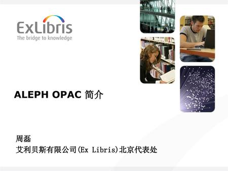 ALEPH OPAC 简介 周磊 艾利贝斯有限公司(Ex Libris)北京代表处.