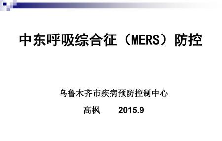中东呼吸综合征（MERS）防控 乌鲁木齐市疾病预防控制中心 高枫 2015.9.