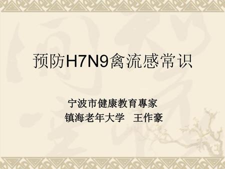 预防H7N9禽流感常识 宁波市健康教育專家 镇海老年大学 王作豪.
