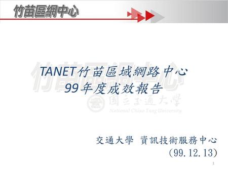 TANET竹苗區域網路中心 99年度成效報告 交通大學 資訊技術服務中心 (99.12.13).