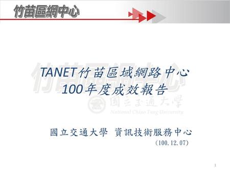 TANET竹苗區域網路中心 100年度成效報告 國立交通大學 資訊技術服務中心 (100.12.07)