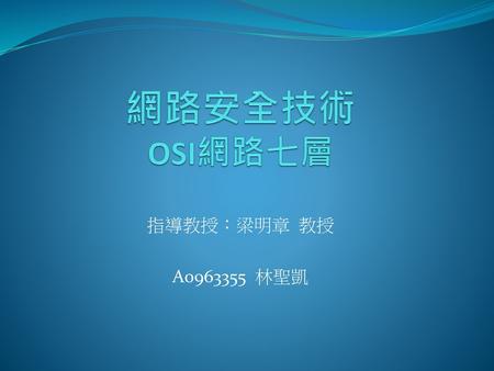 網路安全技術 OSI網路七層 指導教授：梁明章 教授 A0963355 林聖凱.