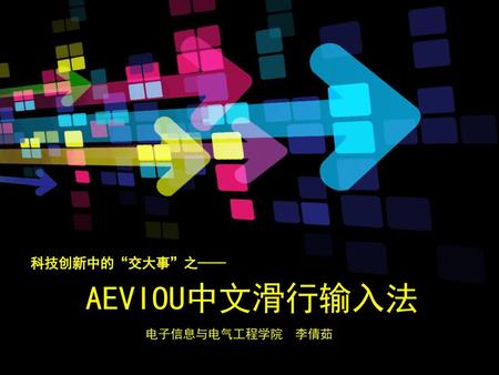 科技创新中的“交大事”之—— AEVIOU中文滑行输入法 电子信息与电气工程学院 李倩茹.