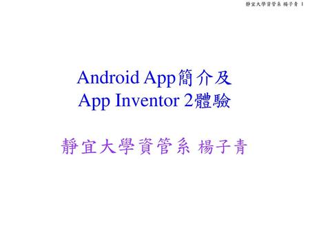 Android App簡介及 App Inventor 2體驗 靜宜大學資管系 楊子青