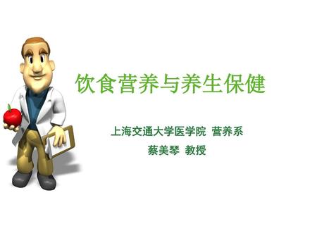 饮食营养与养生保健 上海交通大学医学院 营养系 蔡美琴 教授.