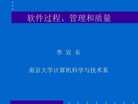 软件过程、管理和质量 李 宣 东 南京大学计算机科学与技术系.