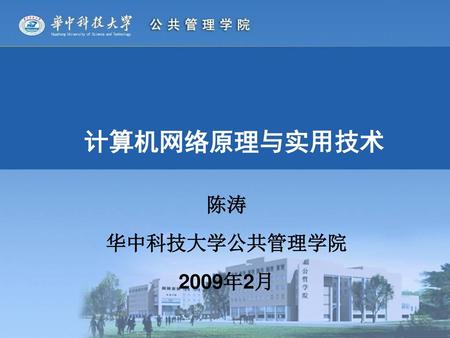 计算机网络原理与实用技术 陈涛 华中科技大学公共管理学院 2009年2月.