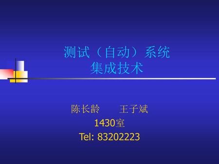 测试（自动）系统 集成技术 陈长龄　 王子斌 1430室 Tel: 83202223.