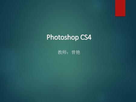 Photoshop CS4 教师：曾艳.