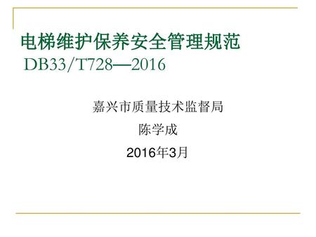 电梯维护保养安全管理规范 DB33/T728—2016 嘉兴市质量技术监督局 陈学成 2016年3月.