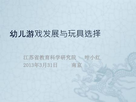 幼儿游戏发展与玩具选择 江苏省教育科学研究院 叶小红 2013年3月31日 南京.