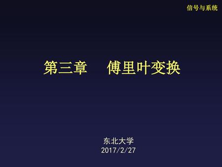 信号与系统 第三章 傅里叶变换 东北大学 2017/2/27.