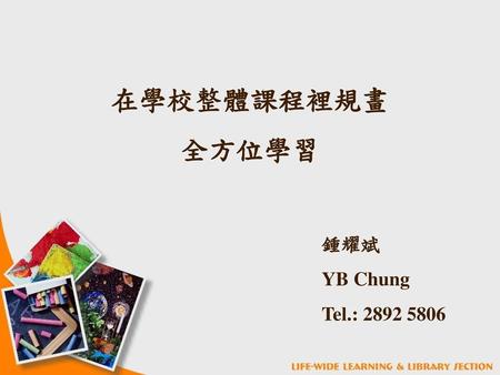 在學校整體課程裡規畫 全方位學習 鍾耀斌 YB Chung Tel.: 2892 5806.