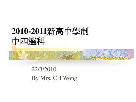 2010-2011新高中學制 中四選科 22/3/2010 By Mrs. CH Wong.