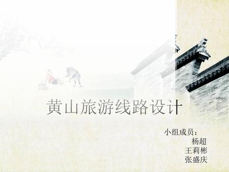 黄山旅游线路设计 小组成员： 杨超 王莉彬 张盛庆.