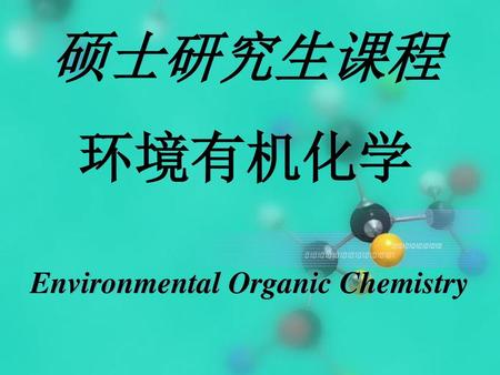 硕士研究生课程 环境有机化学 Environmental Organic Chemistry