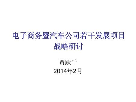 电子商务暨汽车公司若干发展项目 战略研讨 贾跃千 2014年2月.