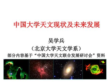 吴学兵 （北京大学天文学系） 部分内容基于“中国大学天文联合发展研讨会”资料