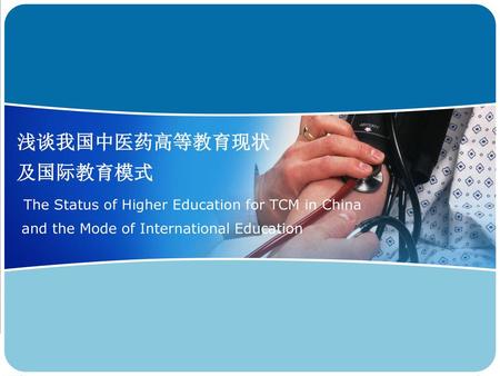 浅谈我国中医药高等教育现状 及国际教育模式 The Status of Higher Education for TCM in China and the Mode of International Education.