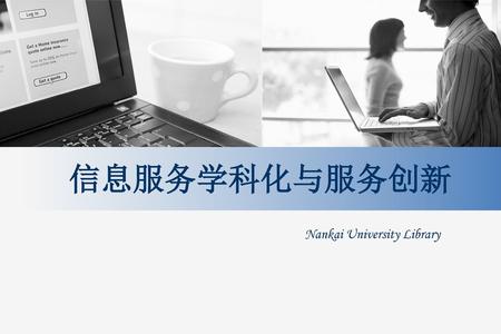 信息服务学科化与服务创新 Nankai University Library.