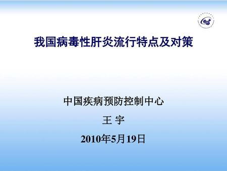 我国病毒性肝炎流行特点及对策 中国疾病预防控制中心 王 宇 2010年5月19日.