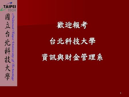 歡迎報考 台北科技大學 資訊與財金管理系 1 1.