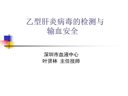 乙型肝炎病毒的检测与输血安全 深圳市血液中心 叶贤林 主任技师.