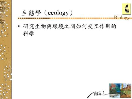 生態學（ecology） 研究生物與環境之間如何交互作用的科學.