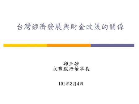 台灣經濟發展與財金政策的關係 邱正雄 永豐銀行董事長 101年3月4日.