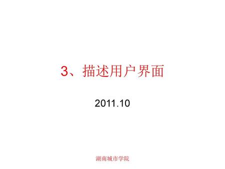 3、描述用户界面 2011.10 湖南城市学院.