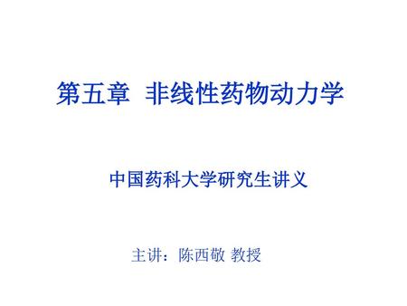 第五章 非线性药物动力学 中国药科大学研究生讲义 主讲：陈西敬 教授.