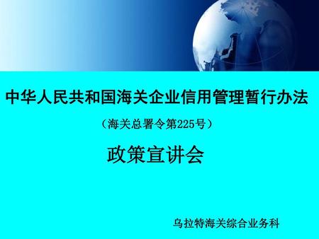 中华人民共和国海关企业信用管理暂行办法 （海关总署令第225号） 政策宣讲会 乌拉特海关综合业务科.