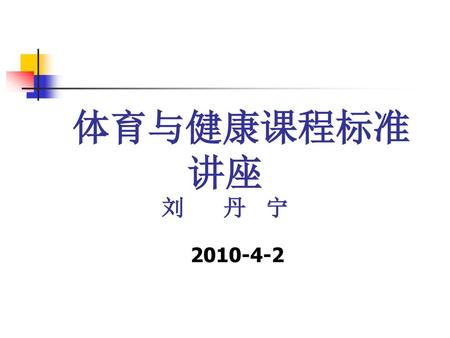 体育与健康课程标准 讲座 刘 丹 宁 2010-4-2.