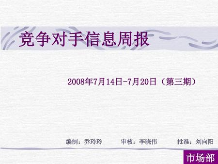 2008年7月14日-7月20日（第三期） 编制：乔玲玲 审核：李晓伟 批准：刘向阳 市场部.