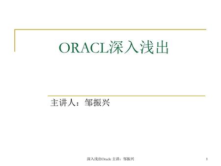 ORACL深入浅出 主讲人：邹振兴 深入浅出Oracle 主讲：邹振兴.