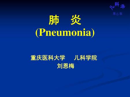 肺 炎 (Pneumonia) 重庆医科大学 儿科学院 刘恩梅.