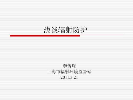浅谈辐射防护 李传琛 上海市辐射环境监督站 2011.3.21.
