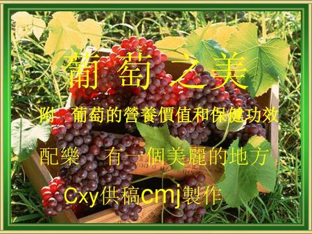 葡 萄 之美 附 葡萄的營養價值和保健功效 配樂 有一個美麗的地方 Cxy供稿cmj製作.