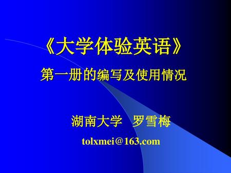 《大学体验英语》 第一册的编写及使用情况 湖南大学 罗雪梅 tolxmei@163.com.