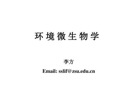 环 境 微 生 物 学 李方 Email: sslif@zsu.edu.cn.
