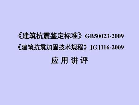 《建筑抗震鉴定标准》GB50023-2009 《建筑抗震加固技术规程》JGJ116-2009 应 用 讲 评.
