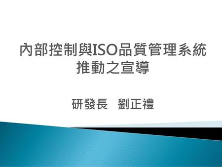 內部控制與ISO品質管理系統 推動之宣導 研發長 劉正禮