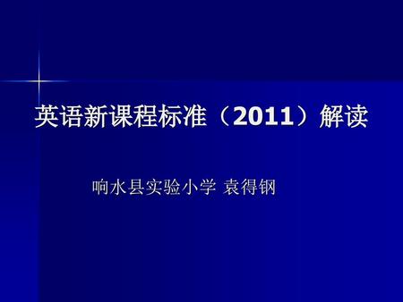 英语新课程标准（2011）解读 响水县实验小学 袁得钢.