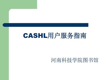 CASHL用户服务指南 河南科技学院图书馆.