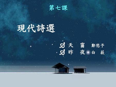 第七課 現代詩選  天　窗　鄭愁予  昨　夜　白　萩.