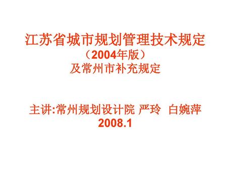 江苏省城市规划管理技术规定 （2004年版） 及常州市补充规定 主讲:常州规划设计院 严玲 白婉萍2008.1