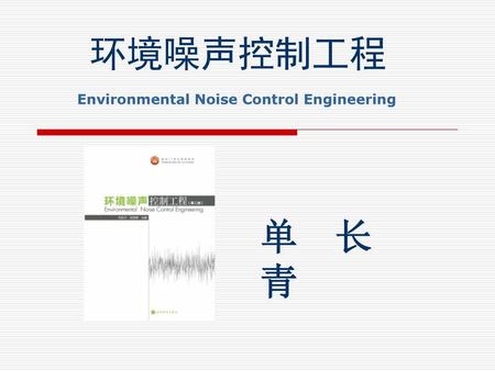 环境噪声控制工程 Environmental Noise Control Engineering 单 长 青.