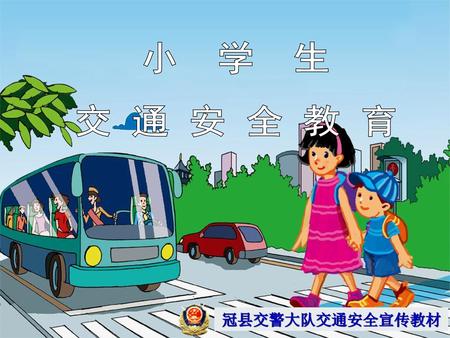 小 学 生 交 通 安 全 教 育 冠县交警大队交通安全宣传教材.