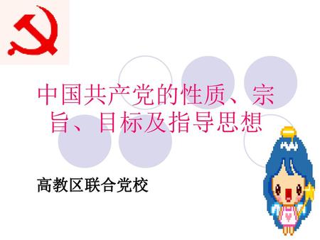 中国共产党的性质、宗旨、目标及指导思想 高教区联合党校.