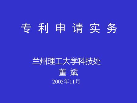 专 利 申 请 实 务 兰州理工大学科技处 董 斌 2005年11月.